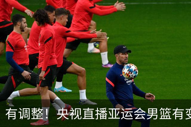 有调整！央视直播亚运会男篮有变，中国VS日本，中国男篮冲击决赛