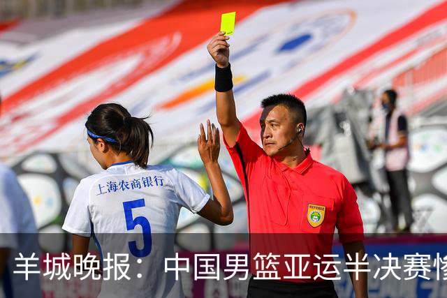 羊城晚报：中国男篮亚运半决赛惨败日本男篮 这个夏天只剩铜牌战
