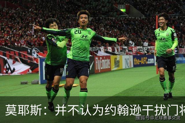 莫耶斯：并不认为约翰逊干扰门将，希望能把握住更多进球机会