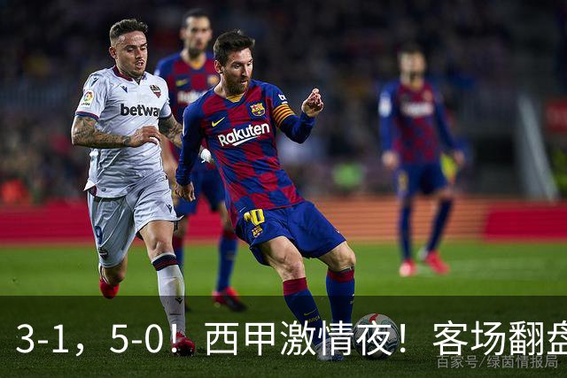 3-1，5-0！西甲激情夜！客场翻盘 帽子戏法上演，巴萨再写新篇章